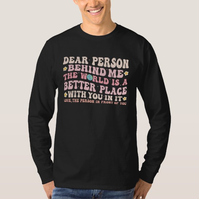 Camiseta Dear Person Behind Me The World Is A Better Place  (Frente)
