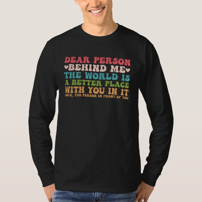 Camiseta Dear Person Behind Me The World Is A Better Place  (Frente)