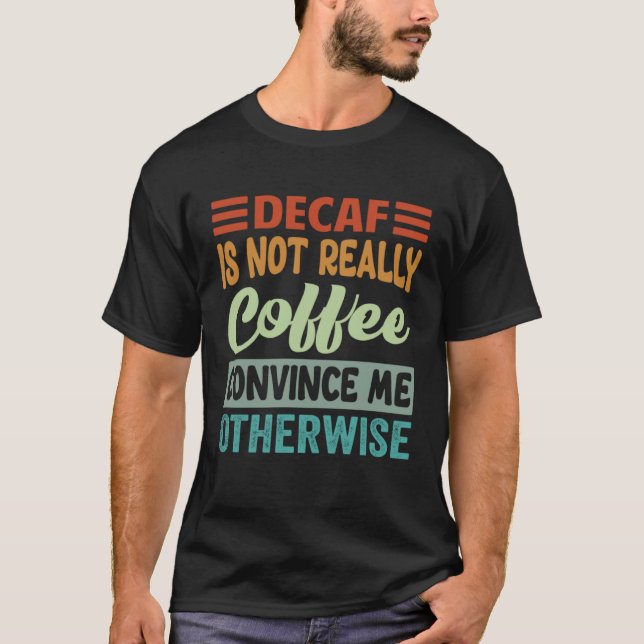 Camiseta Decaf Is Not Really Coffee Convince Me Otherwise (Frente)
