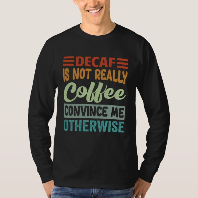 Camiseta Decaf Is Not Really Coffee Convince Me Otherwise (Frente)