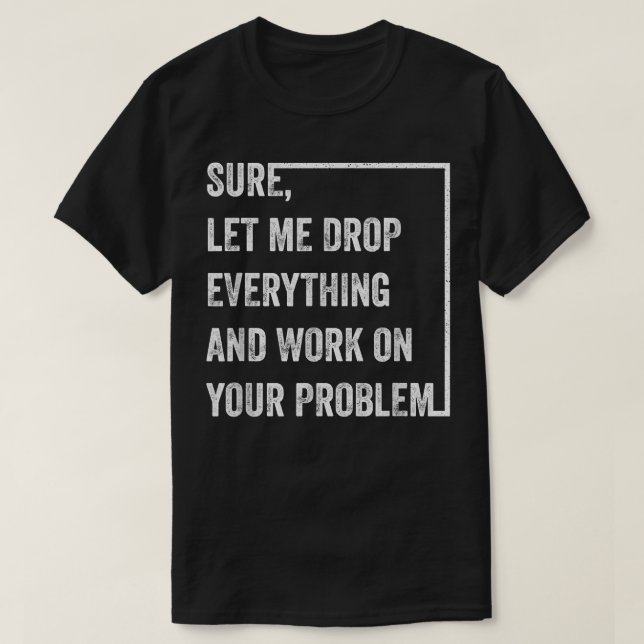 Camiseta Deixe-Me Largar Tudo E Trabalhar Em Sua Probabilid (Frente do Design)