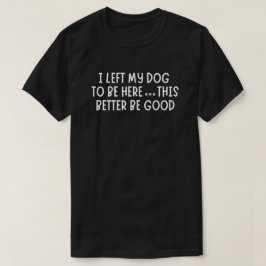 Camiseta Deixei meu cachorro para estar aqui, isso aqui ser