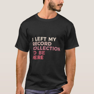 Camiseta Deixei Minha Coleção De Gravações Para Estar Aqui,