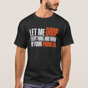 Camiseta Deixem-Me Deixar Cair Tudo E Trabalhar No Seu Prob