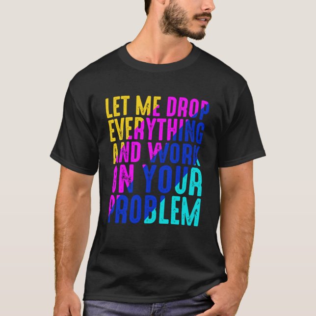 Camiseta Deixem-Me Deixar Cair Tudo E Trabalhar No Seu Prob (Frente)