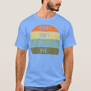 Camiseta Desculpe Canamp39t Estudante de doutorado adeus 1