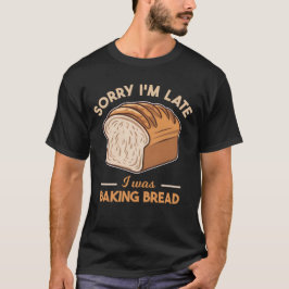 Camiseta Desculpe, estou atrasado, estava cozinhando pão