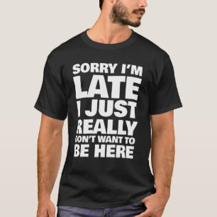 Camiseta Desculpe, estou atrasado. Eu realmente não quero e