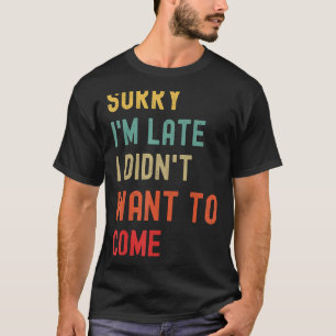 Camiseta Desculpe, estou atrasado, não queria vir
