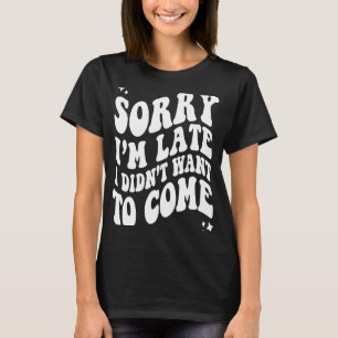 Camiseta Desculpe, estou atrasado. Não queria voltar à Tend