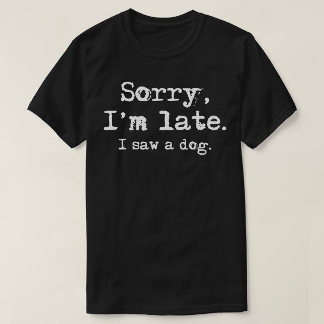 Camiseta Desculpe, estou atrasado. Vi um Cachorro Engraçado (Frente do Design)