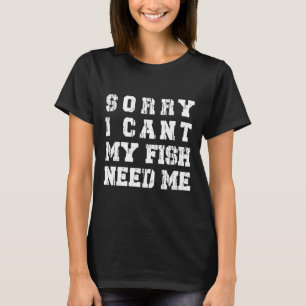 Camiseta Desculpe, Eu Não Posso Meu Peixe Precisa De Aquári