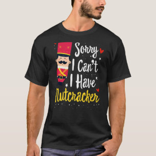 Camiseta Desculpe, Eu Não Posso Ter Os Ensaios De Nutcracke