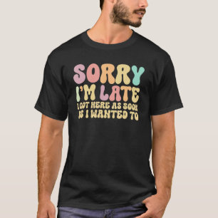 Camiseta Desculpe-me por estar atrasado, cheguei aqui assim