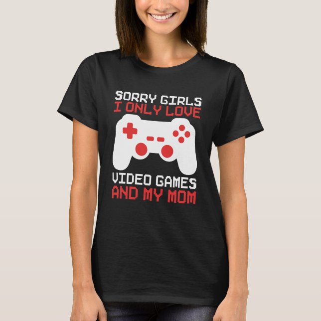 Camiseta Desculpe, meninas, eu só amo Videos games e minha  (Frente)