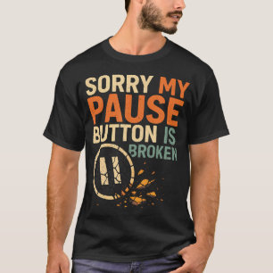 Camiseta Desculpe Meu Botão De Pausa Está Quebrado