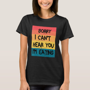 Camiseta Desculpe, não posso ouvir você, estou comendo comi