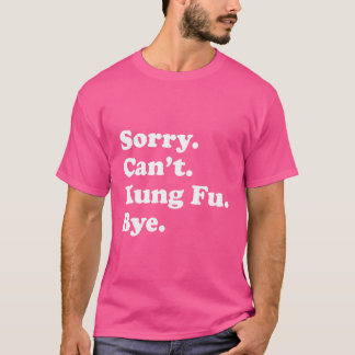 Camiseta Desculpe Não Posso Tchau - Engraçado Kung Fu