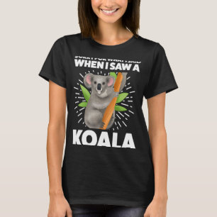 Camiseta Desculpe pelo que disse quando vi um coala koalas