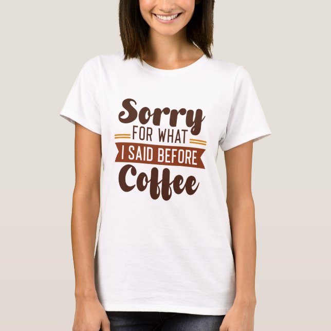 Camiseta Desculpe Pelo Que Eu Disse Antes Do Café (Frente)