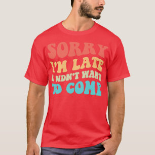 Camiseta Desculpe Por Ter Ido Tarde, Eu Não Queria Vir III