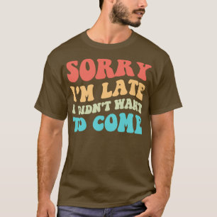 Camiseta Desculpe Por Ter Ido Tarde, Eu Não Queria Vir III