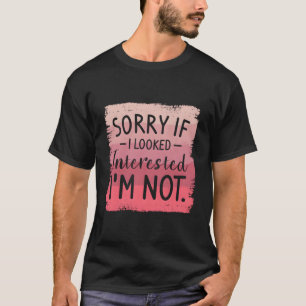 Camiseta Desculpe Se Eu Pareci Interessado NÃO Estou Sendo 