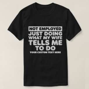 Camiseta Desempregado, Apenas Fazendo O Que Minha Esposa Me