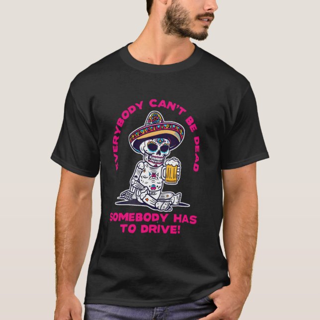 Camiseta Dia dos Mortos Alguém Tem que Dirigir Bebendo Açúc (Frente)