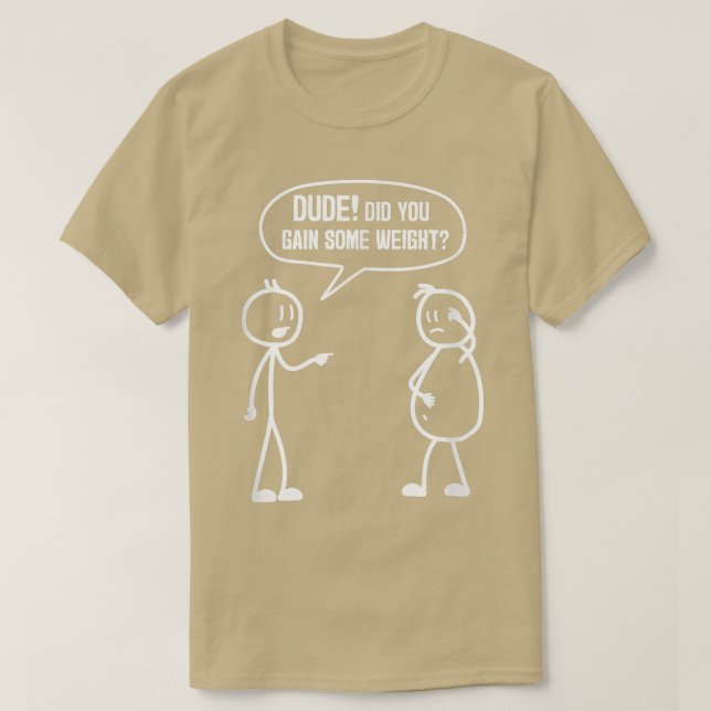 Camiseta Did You Gain Weight Funny Friends Humor Buddy Sarc (Frente do Design)