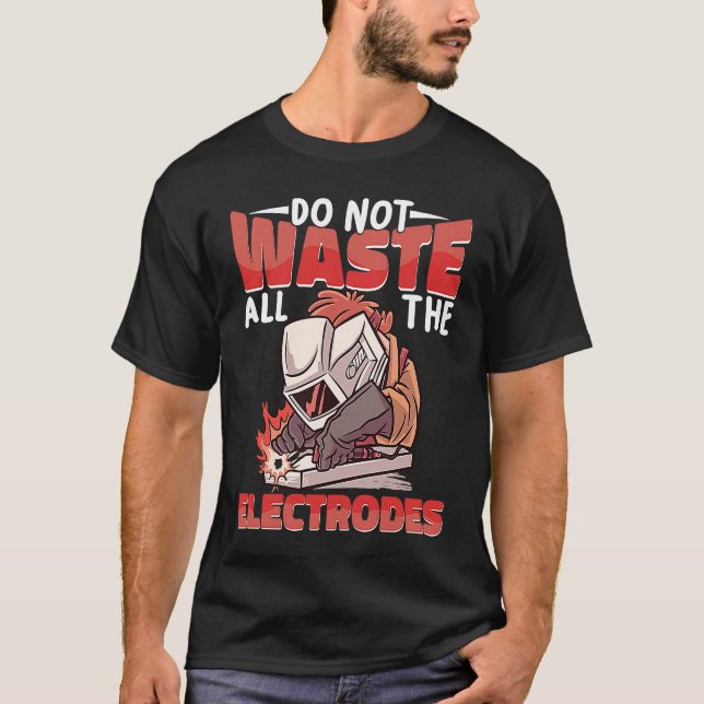 Camiseta Do not waste all the Electrodes Weld Worker Welder (Frente)