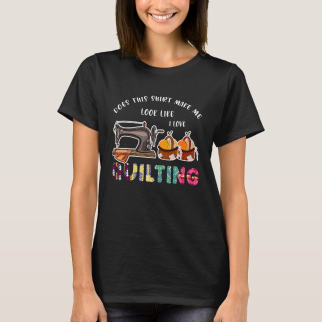 Camiseta does this  make me look like I love quilting quilt (Frente)