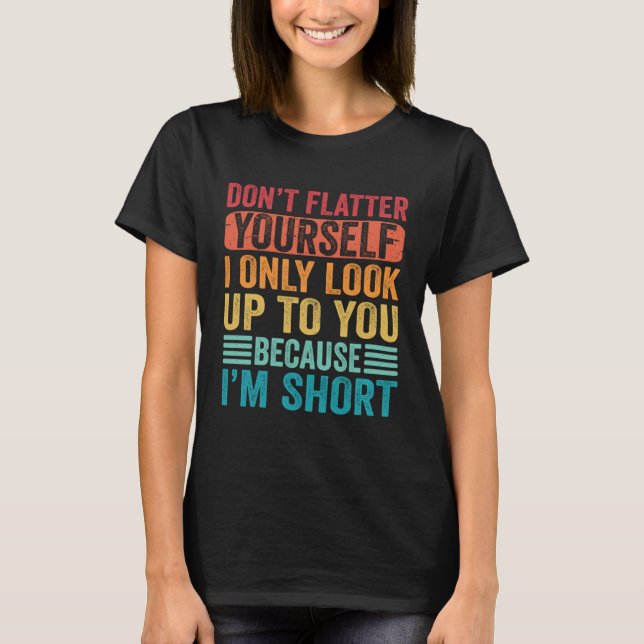 Camiseta Don t Flatter Yourself Only Look Up To You Because (Frente)