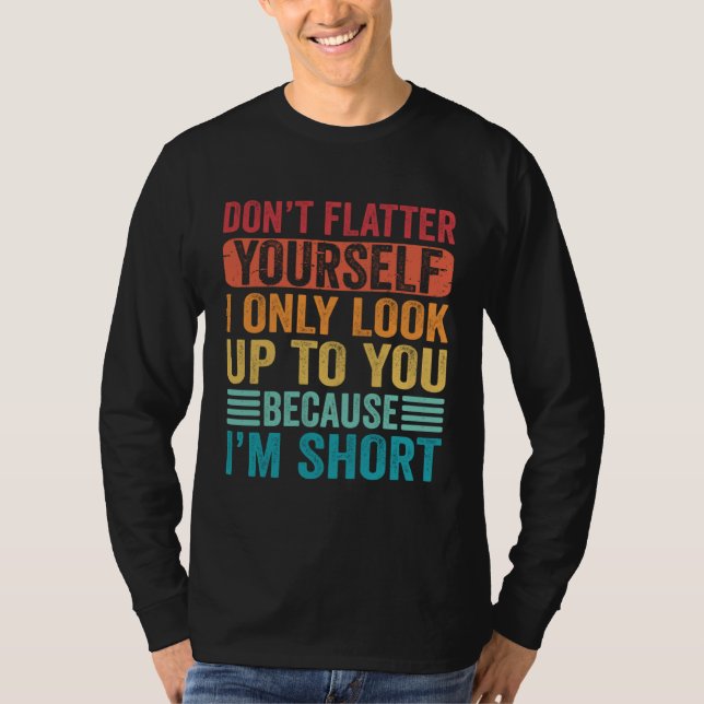 Camiseta Don t Flatter Yourself Only Look Up To You Because (Frente)