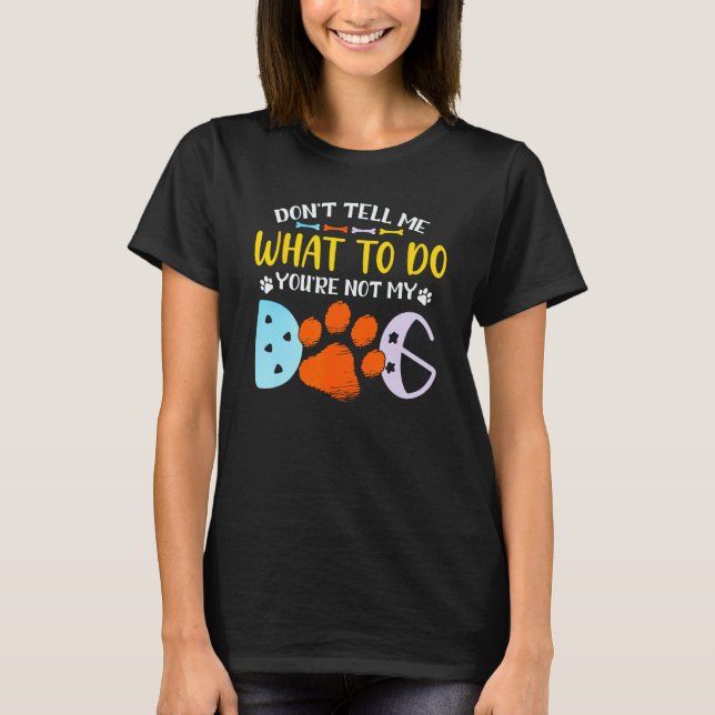 Camiseta Don t Tell Me What To Do You re Not My Dog (Frente)