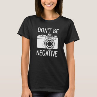 Camiseta Don't Be Negative Photography Photographer