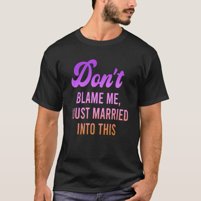 Camiseta Don't Blame Me, I Just Married Into This Quote (Frente)