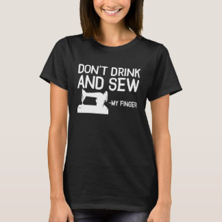 Camiseta Dont Drink And Sew My Finger Sewing Sewer Machine
