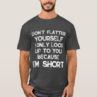 Camiseta Dont Flatter Yourself Only Look Up o You Because