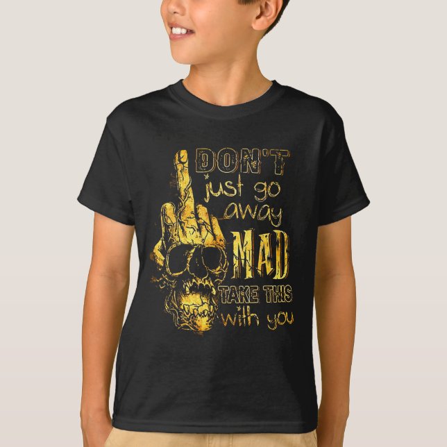 Camiseta Dont Just Go Away Mad Take This With You  (Frente)