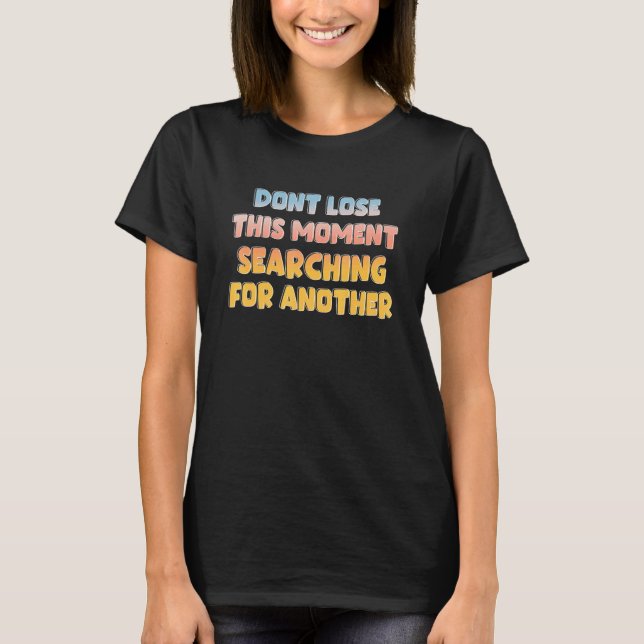 Camiseta Don't Lose This Moment Searching For Another Quote (Frente)