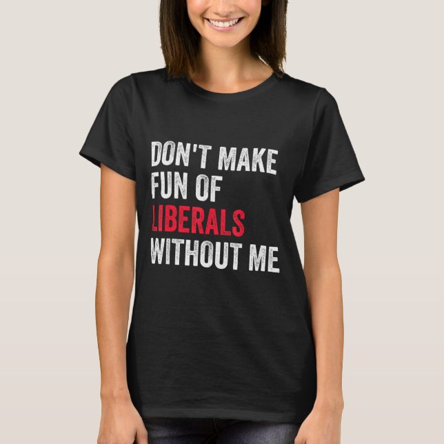 Camiseta Don't Make Fun Of Liberals Without Me Funny  (Frente)