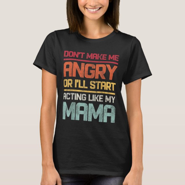 Camiseta Don't Make Me Angry Or I'll Start Acting Like My M (Frente)