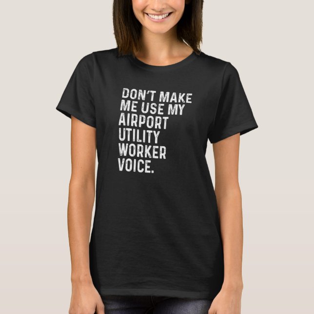 Camiseta Don't Make Me Use My Airport Utility Worker Voice  (Frente)