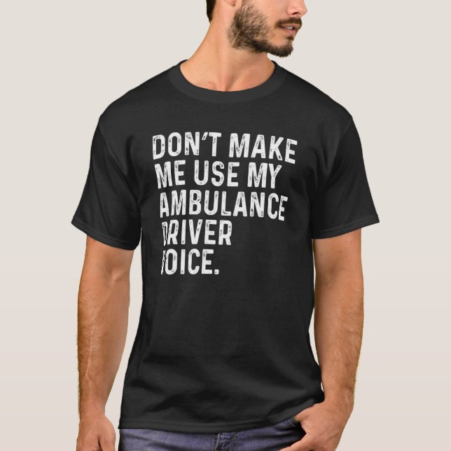 Camiseta Don't Make Me Use My Ambulance Driver Voice Funny (Frente)