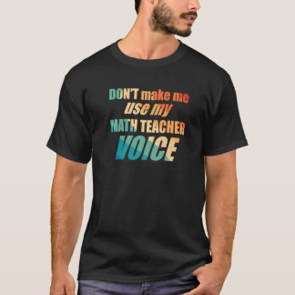 Camiseta Don't Make Me Use My Math Teacher Voice
