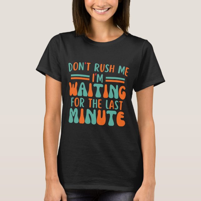 Camiseta Dont Rush Me Im Waiting For The Last Minute  (Frente)