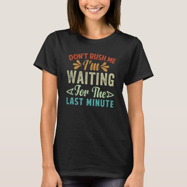 Camiseta Don't Rush Me  I'm Waiting For The Last Minute (Frente)