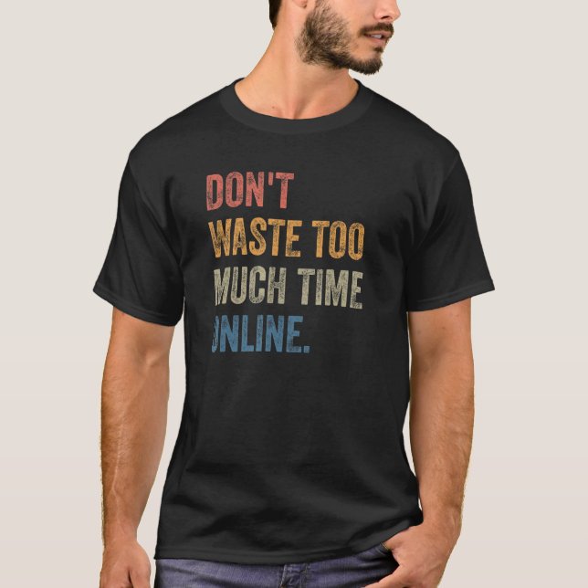 Camiseta Don't Waste Too Much Time Online Joke Saying (Frente)