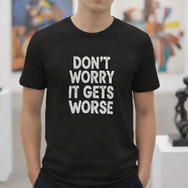 Camiseta Don't Worry It Gets Worse Funny Sarcastic Humor